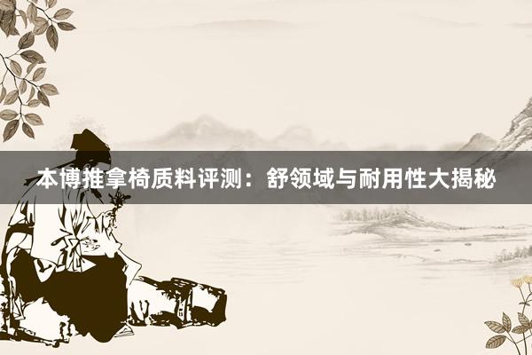 本博推拿椅质料评测：舒领域与耐用性大揭秘